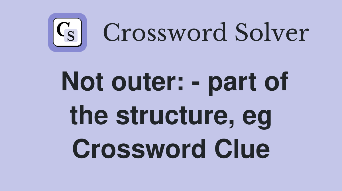 Not outer part of the structure, eg Crossword Clue Answers